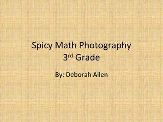 Spicy Math Photography 3 rd  Grade By: Deborah Allen 