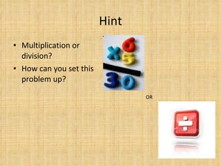 Hint Multiplication or division?  How can you set this problem up? OR 