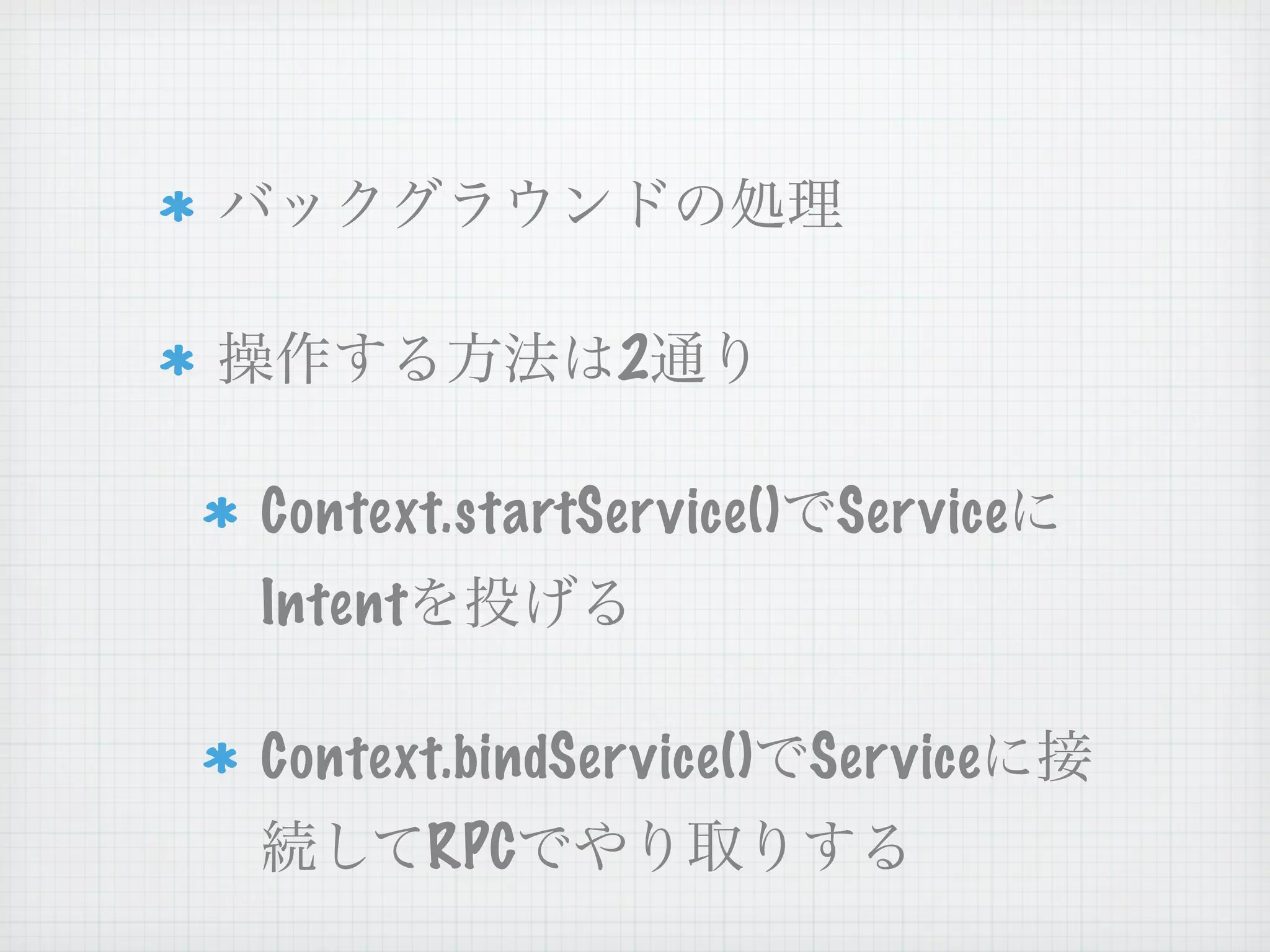 2

Context.startSer vice()    Ser vice
Intent

Context.bindSer vice()    Ser vice
         RPC
 