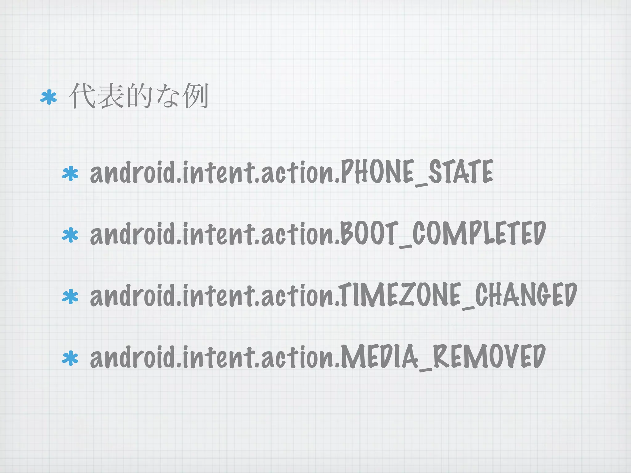 android.intent.action.PHONE_STATE

android.intent.action.BOOT_COMPLETED

android.intent.action.TIMEZONE_CHANGED

android.intent.action.MEDIA_REMOVED
 