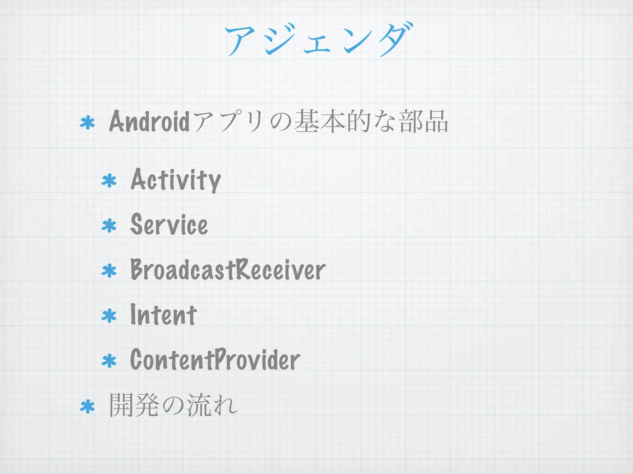 Android

 Activity
 Service
 BroadcastReceiver
 Intent
 ContentProvider
 