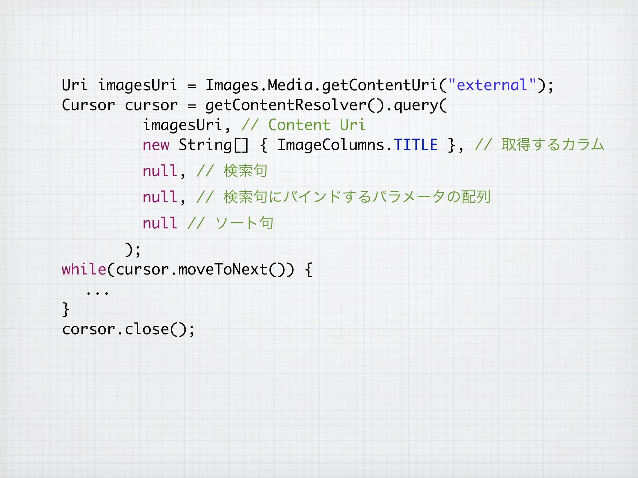 Uri imagesUri = Images.Media.getContentUri("external");
	 	 Cursor cursor = getContentResolver().query(
             imagesUri, // Content Uri
             new String[] { ImageColumns.TITLE }, //
             null, //
             null, //
             null //
           );
	 	 while(cursor.moveToNext()) {
	 	 	 ...
	 	 }
    corsor.close();
 