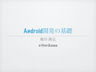 Android

     @thorikawa
 