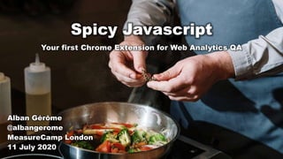 Spicy Javascript
Alban Gérôme
@albangerome
MeasureCamp London
11 July 2020
Your first Chrome Extension for Web Analytics QA
 