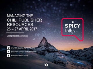 MANAGING THE
CHILI PUBLISHER
RESOURCES
26 – 27 APRIL 2017
Best practices and ideas
LinkedIn Group: “CHILI Publish”
@CHILI_publish #SPICYtalks17
fb.com/CHILIPublish
 