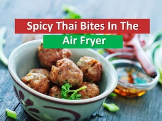 Spicy Thai Bites In The
Air Fryer
 