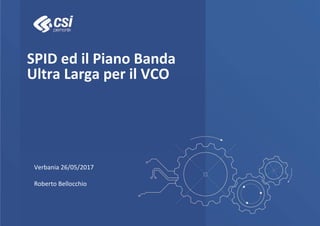 SPID ed il Piano Banda
Ultra Larga per il VCO
Verbania 26/05/2017
Roberto Bellocchio
 