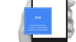 SPID
l’identità digitale per
accedere ai servizi della
pubblica amministrazione
 