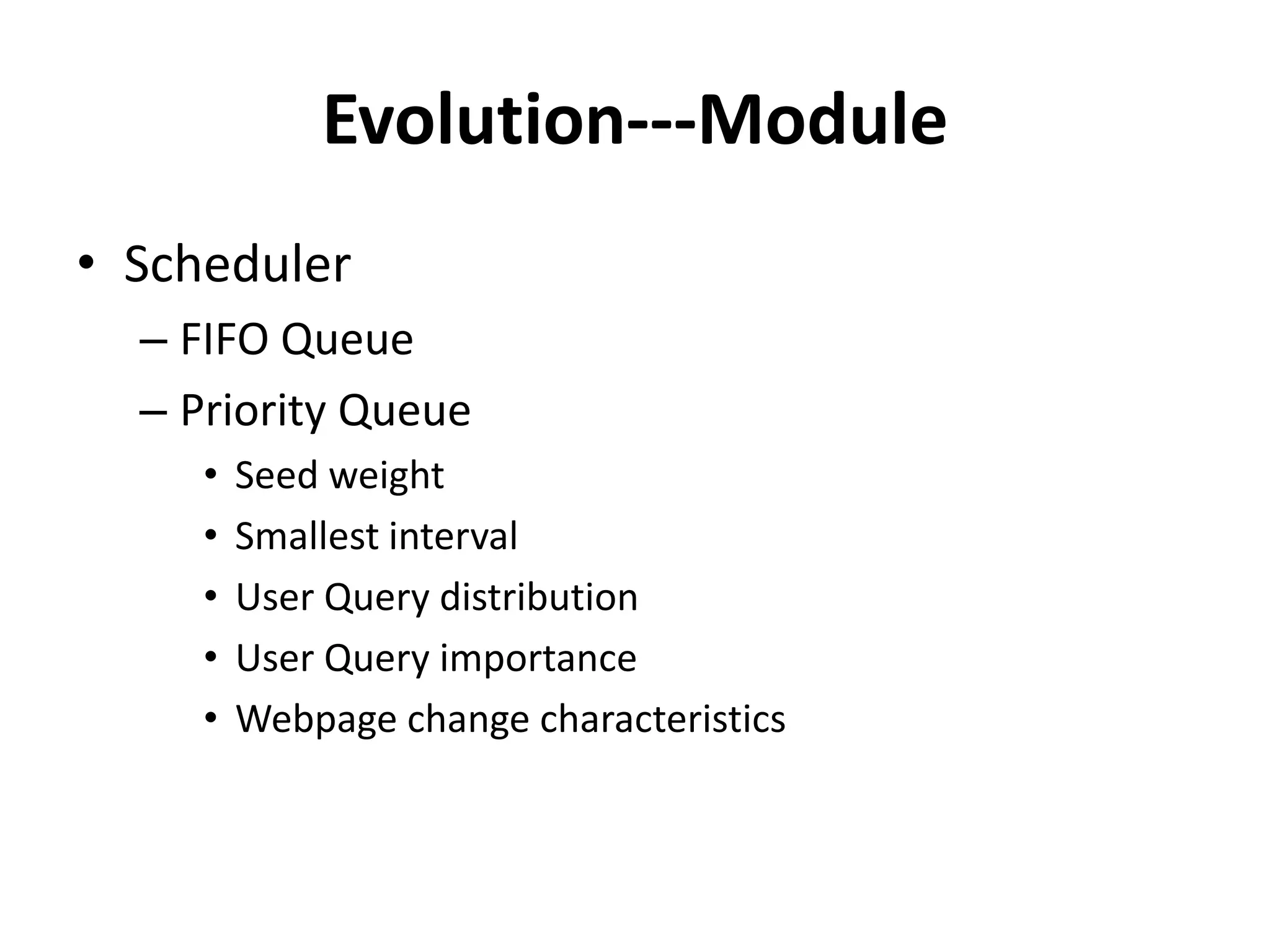 Evolution---Module
• Scheduler
  – FIFO Queue
  – Priority Queue
     •   Seed weight
     •   Smallest interval
     •   User Query distribution
     •   User Query importance
     •   Webpage change characteristics
 