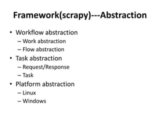 Framework(scrapy)---Abstraction
• Workflow abstraction
  – Work abstraction
  – Flow abstraction
• Task abstraction
  – Request/Response
  – Task
• Platform abstraction
  – Linux
  – Windows
 