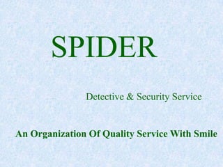 SPIDER
               Detective & Security Service


An Organization Of Quality Service With Smile
 