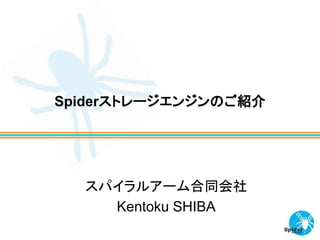 Spiderストレージエンジンのご紹介
スパイラルアーム合同会社
Kentoku SHIBA
 