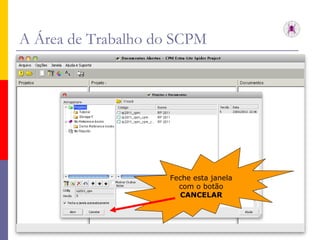 A Área de Trabalho do SCPM Feche esta janela com o botão CANCELAR 