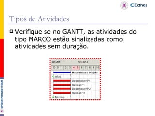 Tipos de Atividades Verifique se no GANTT, as atividades do tipo MARCO estão sinalizadas como atividades sem duração.  