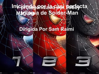 Iniciando por la casi perfecta
trilogía de Spider-Man
Dirigida Por Sam Raimi
Y protagonizado por Tobey
Maguire
 