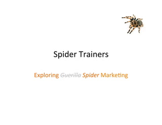 Spider	
  Trainers	
  

Exploring	
  Guerilla	
  Spider	
  Marke3ng	
  
 