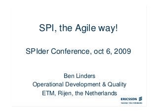 SPI, the Agile way!
SPIder Conference, oct 6, 2009
Ben Linders
Operational Development & Quality
ETM, Rijen, the Netherlands
 
