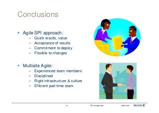 SPI, the Agile way!SPI, the Agile way! 2009-10-062009-10-061616
Conclusions
Agile SPI approach:
– Quick results, value
– A...