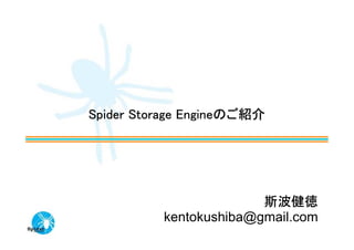 Spider Storage Engineのご紹介




                        斯波健徳
          kentokushiba@gmail.com
 