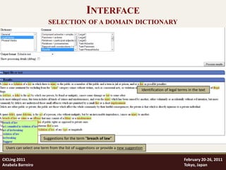 INTERFACE
                          SELECTION OF A DOMAIN DICTIONARY




                                                                                  Identification of legal terms in the text




                       Suggestions for the term “breach of law”

 Users can select one term from the list of suggestions or provide a new suggestion

CICLing 2011                                                                                                 February 20-26, 2011
Anabela Barreiro                                                                                             Tokyo, Japan
 