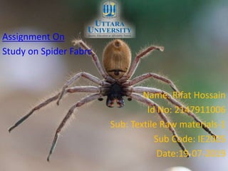 Assignment On
Study on Spider Fabrc
Name: Rifat Hossain
Id No: 2147911006
Sub: Textile Raw materials-1
Sub Code: IE2005
Date:19-07-2019
 