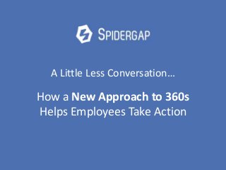 @thespidergap
A Little Less Conversation…
How a New Approach to 360s
Helps Employees Take Action
 