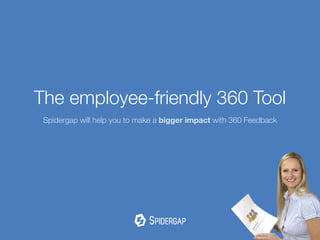 The employee-friendly 360 Tool
Spidergap will help you to make a bigger impact with 360 Feedback
 