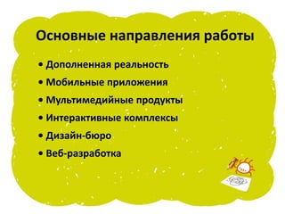 Основные направления работы
• Дополненная реальность
• Мобильные приложения
• Мультимедийные продукты
• Интерактивные комплексы
• Дизайн-бюро
• Веб-разработка
 