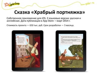 Сказка «Храбрый портняжка»
Собственное приложение для iOS. 2 языковые версии: русская и
английская. Дата публикации в App Store —март 2014 г.
Стоимость проекта — 650 тыс. руб. Срок разработки — 3 месяца.
 