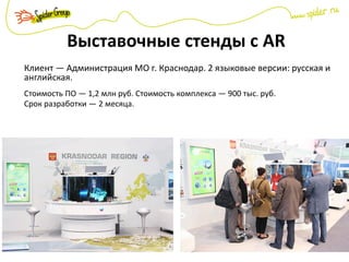 Выставочные стенды с AR
Клиент — Администрация МО г. Краснодар. 2 языковые версии: русская и
английская.
Стоимость ПО — 1,2 млн руб. Стоимость комплекса — 900 тыс. руб.
Срок разработки — 2 месяца.
 