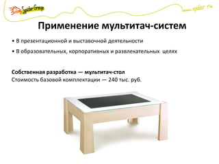 Применение мультитач-систем
• В презентационной и выставочной деятельности
• В образовательных, корпоративных и развлекательных целях
Собственная разработка — мультитач-стол
Стоимость базовой комплектации — 240 тыс. руб.
 