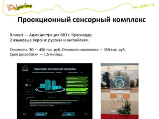 Проекционный сенсорный комплекс
Клиент — Администрация МО г. Краснодар.
2 языковые версии: русская и английская.
Стоимость ПО — 450 тыс. руб. Стоимость комплекса — 350 тыс. руб.
Срок разработки — 1,5 месяца.
 
