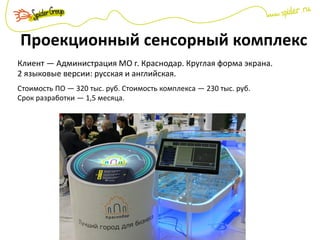 Проекционный сенсорный комплекс
Клиент — Администрация МО г. Краснодар. Круглая форма экрана.
2 языковые версии: русская и английская.
Стоимость ПО — 320 тыс. руб. Стоимость комплекса — 230 тыс. руб.
Срок разработки — 1,5 месяца.
 