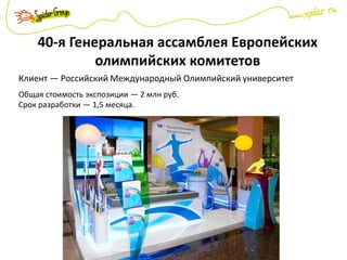40-я Генеральная ассамблея Европейских
олимпийских комитетов
Клиент — Российский Международный Олимпийский университет
Общая стоимость экспозиции — 2 млн руб.
Срок разработки — 1,5 месяца.
 