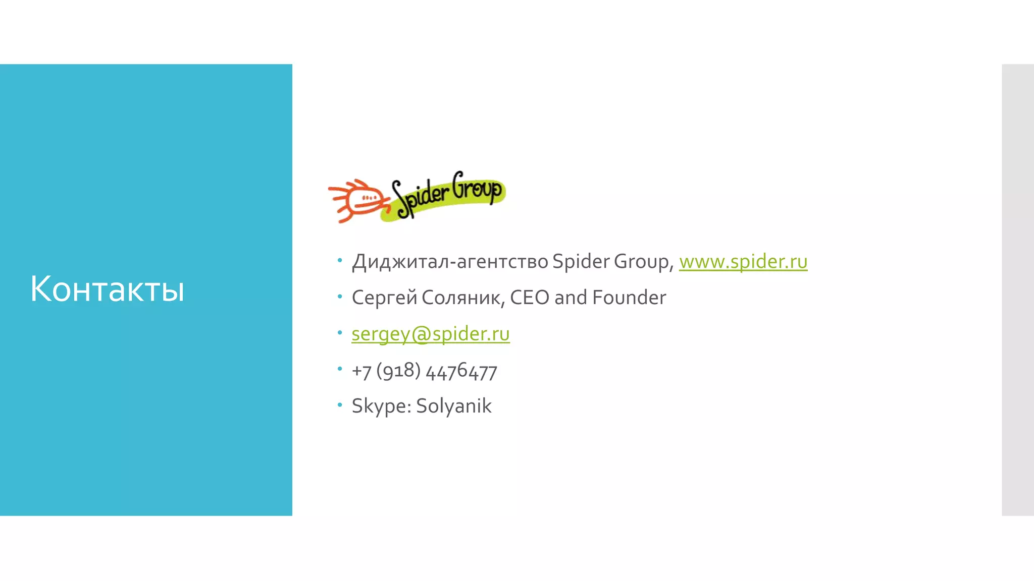 Контакты
 Диджитал-агентство Spider Group, www.spider.ru
 Сергей Соляник, CEO and Founder
 sergey@spider.ru
 +7 (918) 4476477
 Skype: Solyanik
 