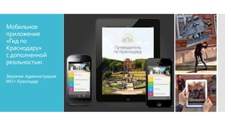 Мобильное
приложение
«Гид по
Краснодару»
с дополненной
реальностью
Заказчик:Администрация
МОг.Краснодар
 