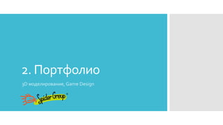 2. Портфолио
3D моделирование, Game Design
 