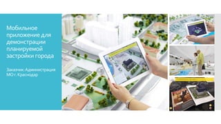 Мобильное
приложение для
демонстрации
планируемой
застройки города
Заказчик:Администрация
МОг.Краснодар
 