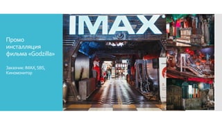 Промо
инсталляция
фильма «Godzilla»
Заказчик:IMAX,SBS,
Киномонитор
 