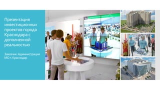 Презентация
инвестиционных
проектов города
Краснодара с
дополненной
реальностью
Заказчик:Администрация
МОг.Краснодар
 