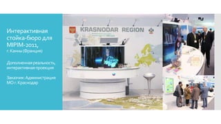 Интерактивная
стойка-бюро для
MIPIM-2011,
г.Канны(Франция)
Дополненнаяреальность,
интерактивнаяпроекция
Заказчик:Администрация
МОг.Краснодар
 