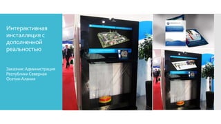 Интерактивная
инсталляция с
дополненной
реальностью
Заказчик:Администрация
РеспубликиСеверная
Осетия-Алания
 