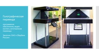 Голографическая
пирамида
программное
обеспечение,видео
контент,изготовление
пирамиды
Заказчик:ОАО«Сбербанк
России»
 