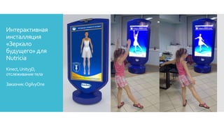 Интерактивная
инсталляция
«Зеркало
будущего» для
Nutricia
Kinect,Unity3D,
отслеживаниетела
Заказчик:OgilvyOne
 