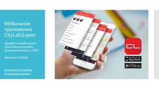 Мобильное
приложение
CityLab Expert
Доработкамобильного
приложения(дизайн,
функциональность,CMS)
Заказчик:CityLab
DownloadfromAppStore
DownloadfromGooglePlay
 