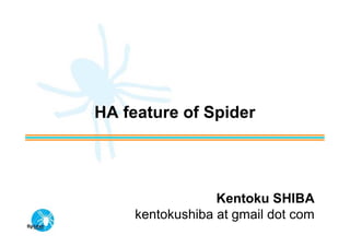 HA feature of Spider




                  Kentoku SHIBA
     kentokushiba at gmail dot com
 