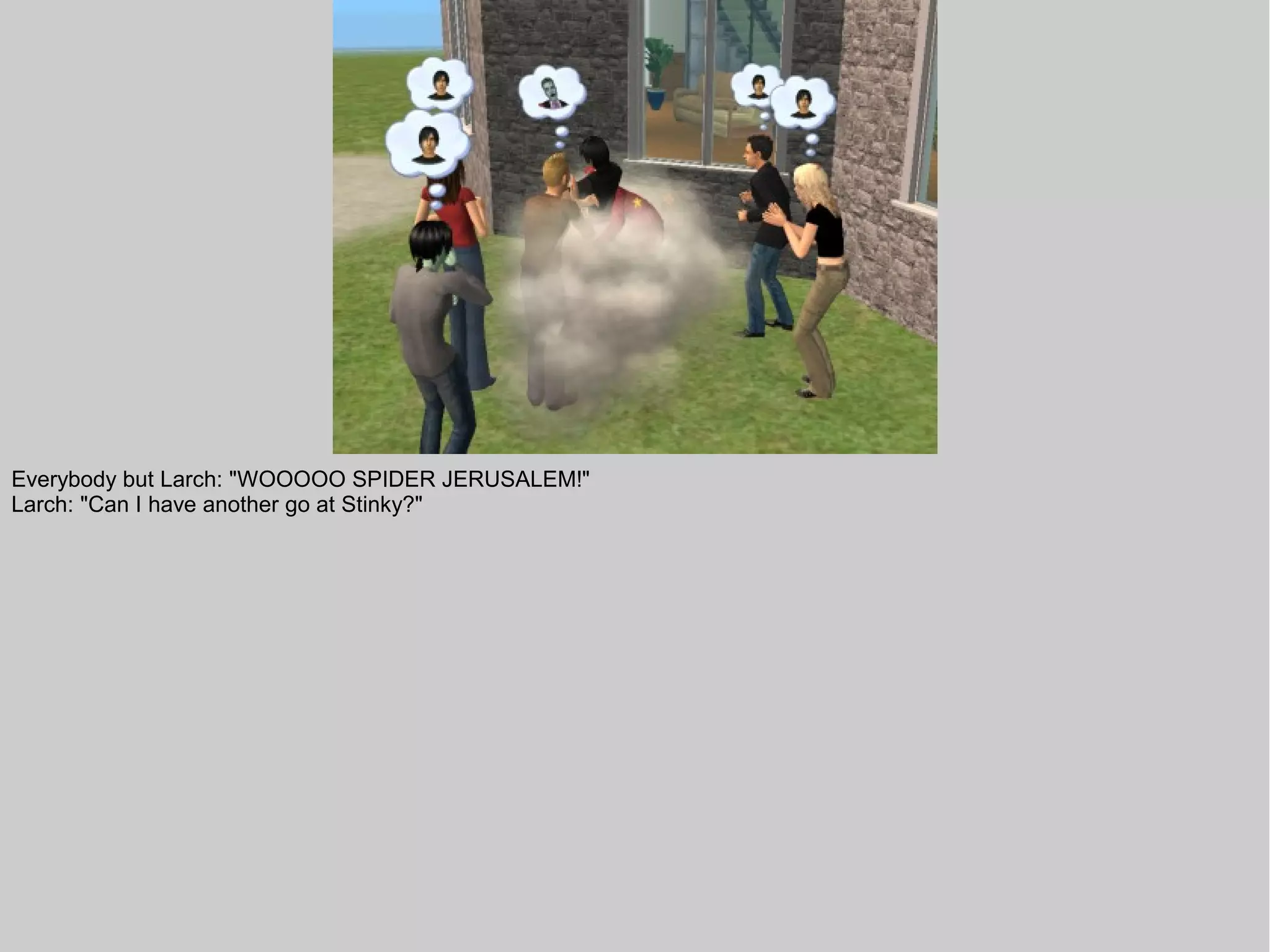 Everybody but Larch: "WOOOOO SPIDER JERUSALEM!"
Larch: "Can I have another go at Stinky?"
 