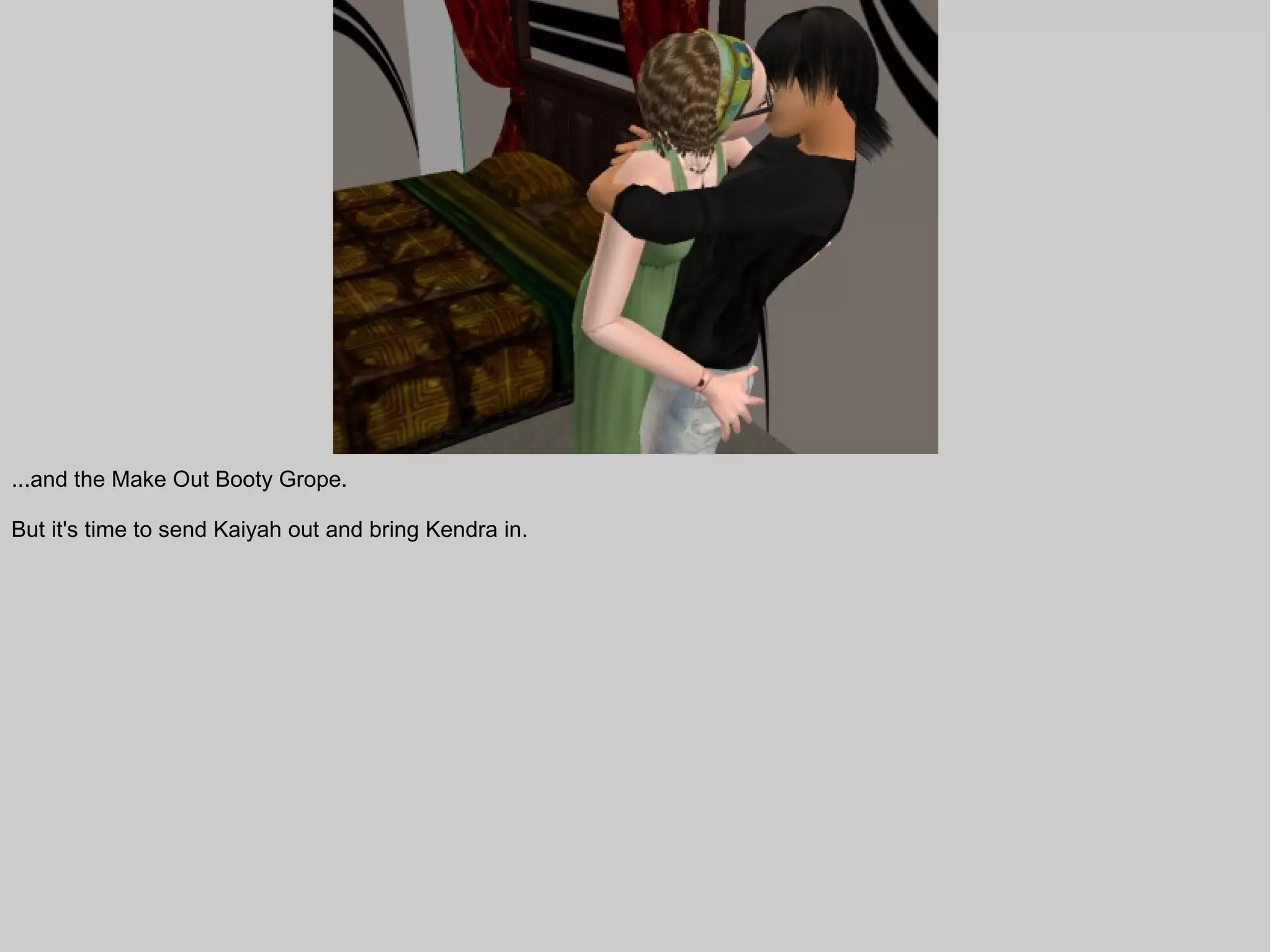 ...and the Make Out Booty Grope.

But it's time to send Kaiyah out and bring Kendra in.
 