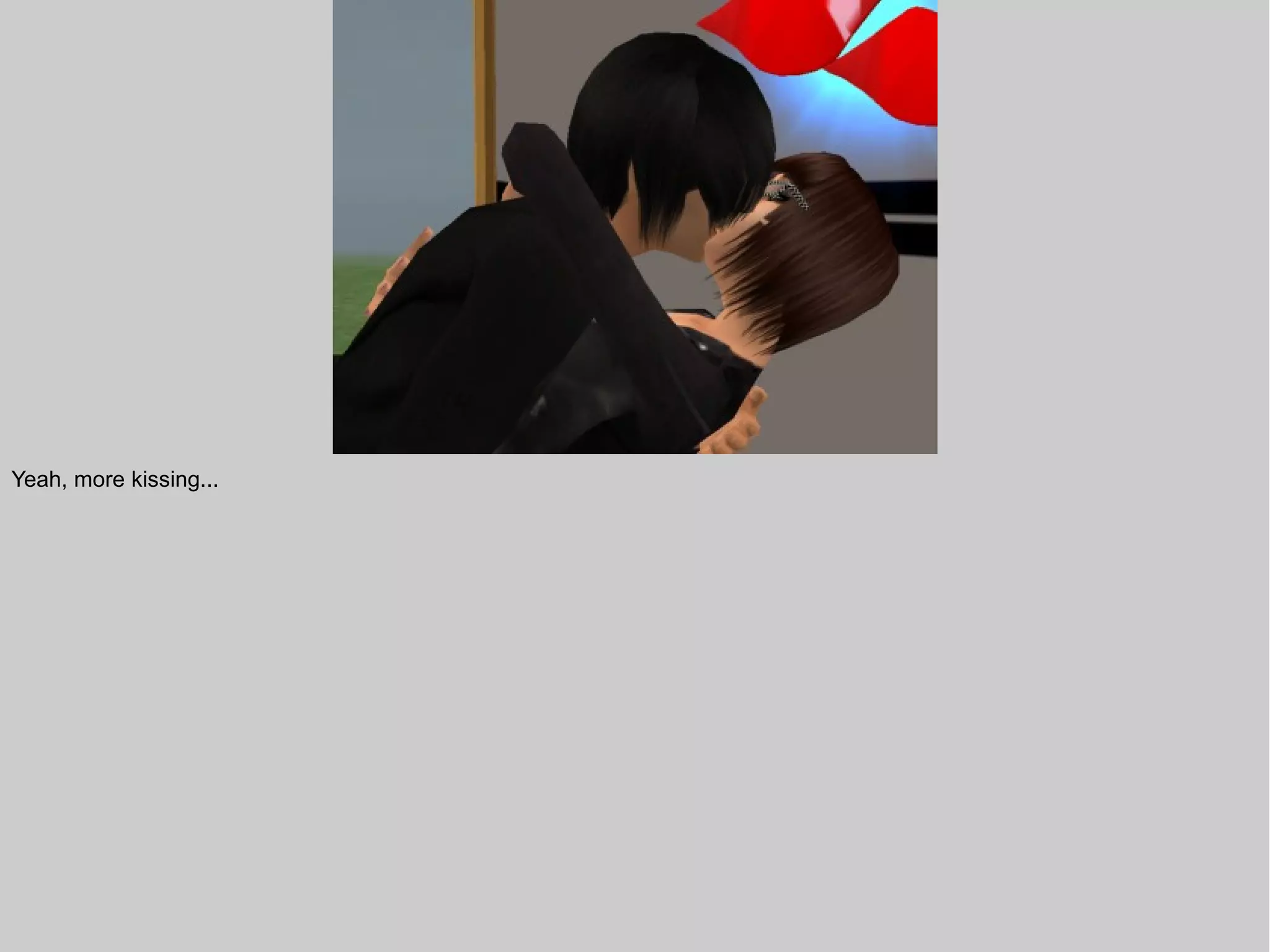 Yeah, more kissing...
 