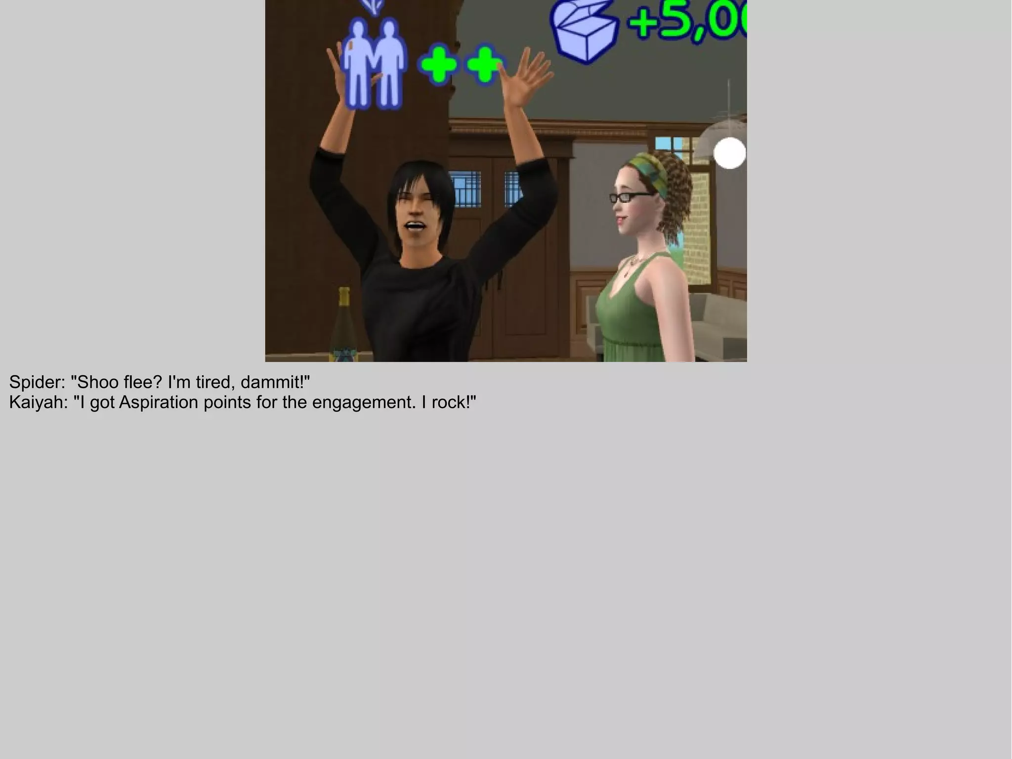 Spider: "Shoo flee? I'm tired, dammit!"
Kaiyah: "I got Aspiration points for the engagement. I rock!"
 